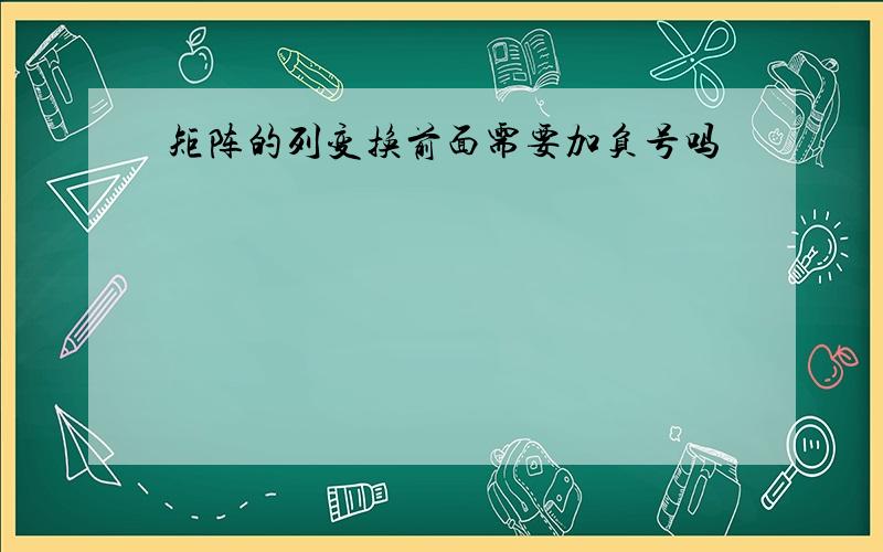 矩阵的列变换前面需要加负号吗