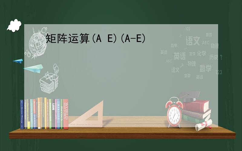 矩阵运算(A E)(A-E)