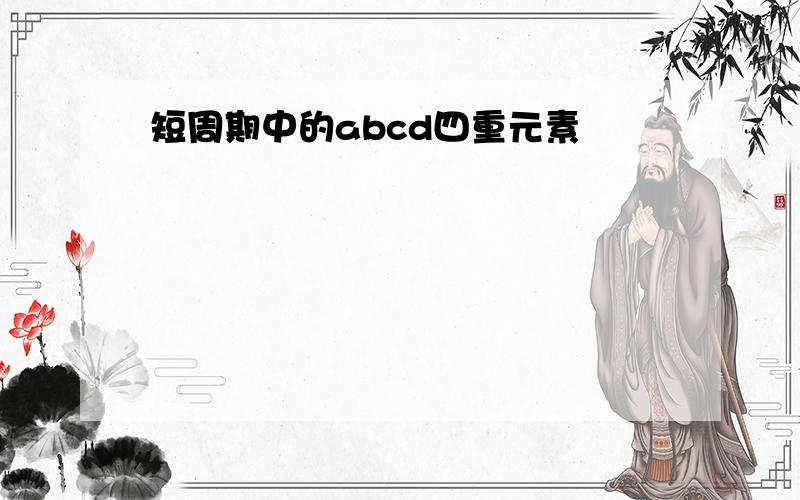 短周期中的abcd四重元素