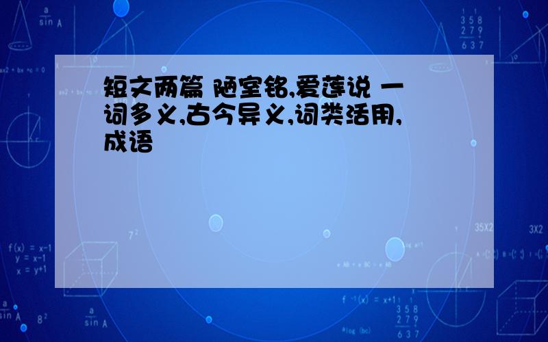 短文两篇 陋室铭,爱莲说 一词多义,古今异义,词类活用,成语