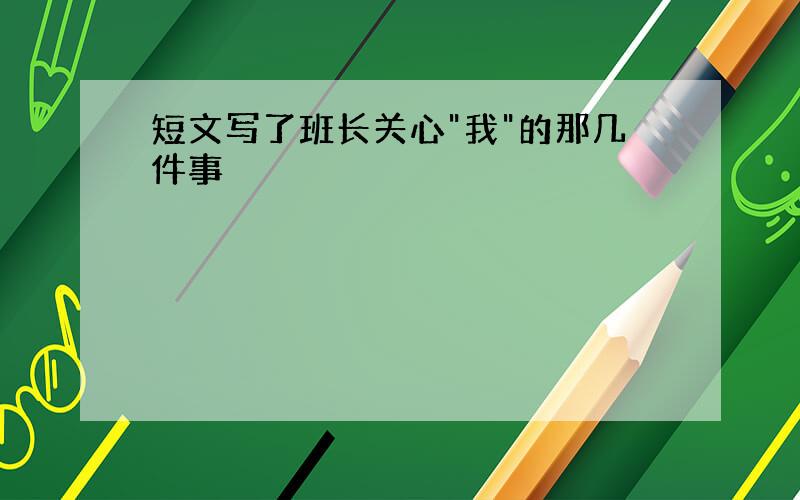 短文写了班长关心"我"的那几件事