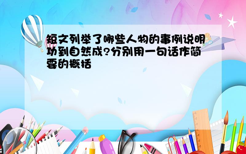 短文列举了哪些人物的事例说明功到自然成?分别用一句话作简要的概括