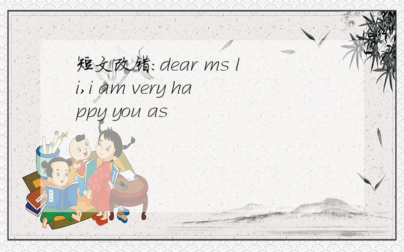 短文改错:dear ms li,i am very happy you as