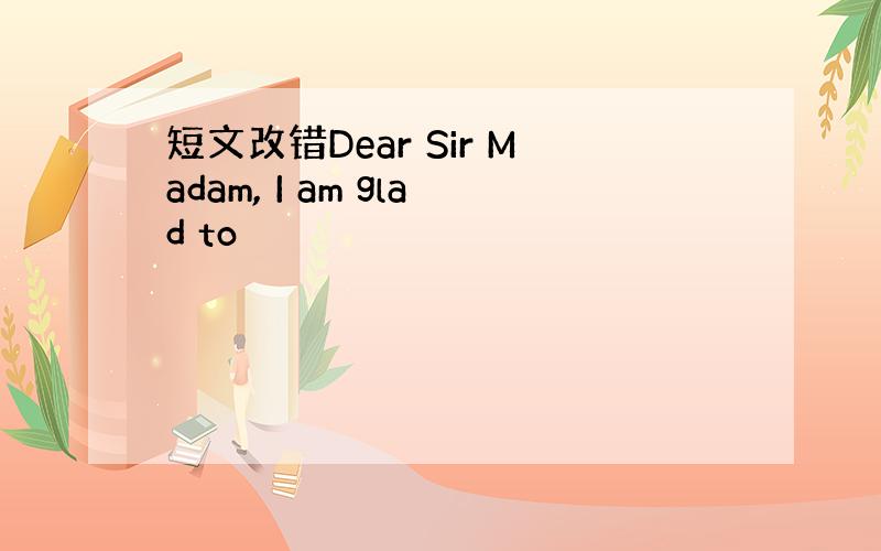 短文改错Dear Sir Madam, I am glad to