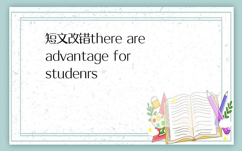 短文改错there are advantage for studenrs