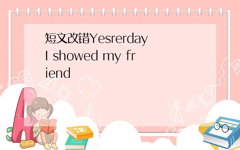 短文改错Yesrerday I showed my friend