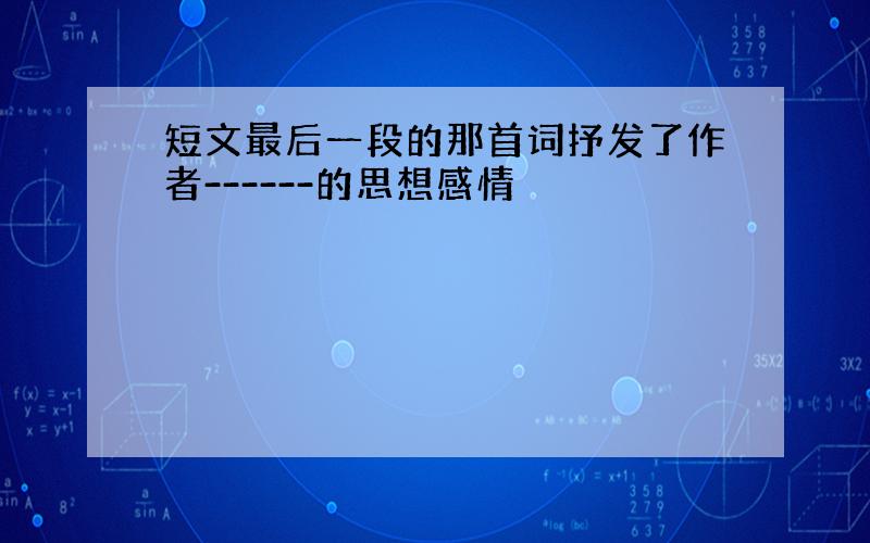 短文最后一段的那首词抒发了作者------的思想感情