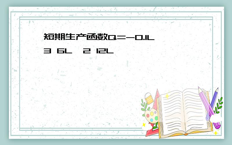 短期生产函数Q=-0.1L^3 6L^2 12L