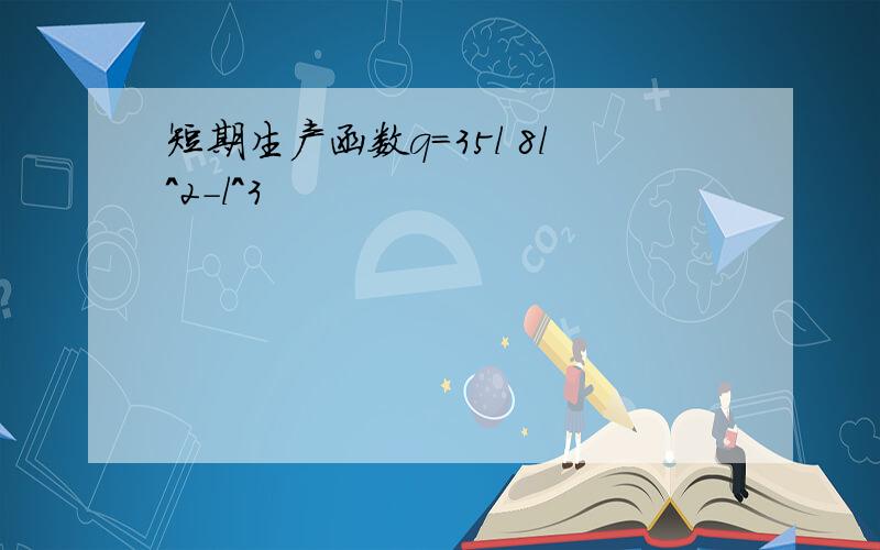 短期生产函数q=35l 8l^2-l^3