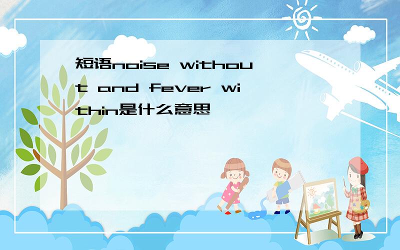 短语noise without and fever within是什么意思