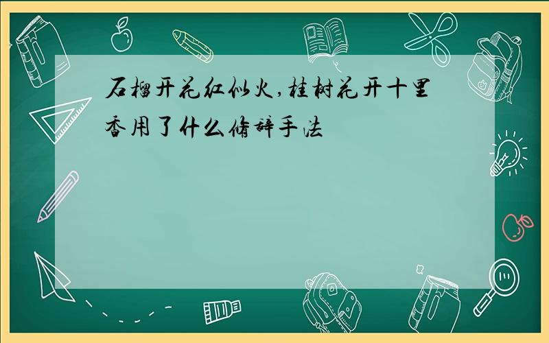 石榴开花红似火,桂树花开十里香用了什么修辞手法