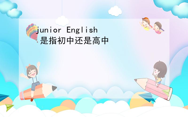 junior English 是指初中还是高中