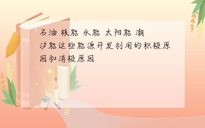 石油 核能 水能 太阳能 潮汐能这些能源开发利用的积极原因和消极原因