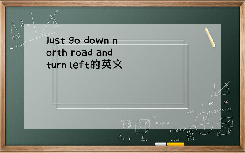 just go down north road and turn left的英文