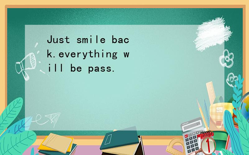 Just smile back.everything will be pass.