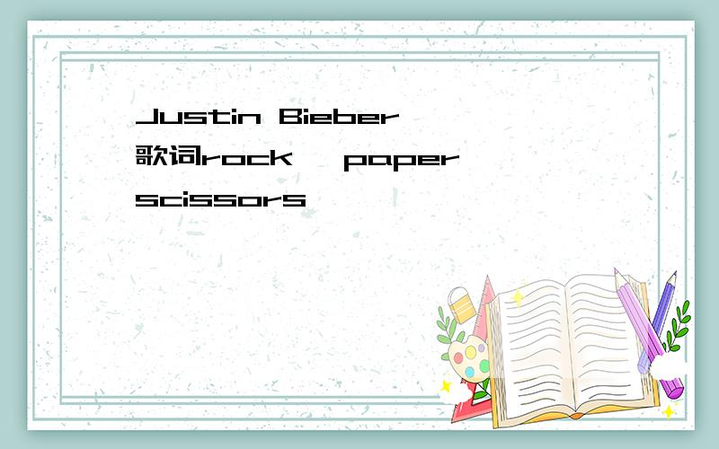 Justin Bieber 歌词rock, paper,scissors