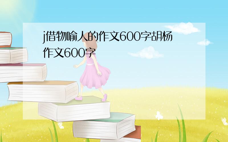 j借物喻人的作文600字胡杨作文600字