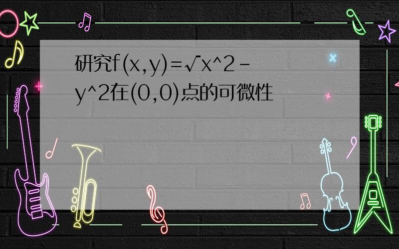 研究f(x,y)=√x^2-y^2在(0,0)点的可微性