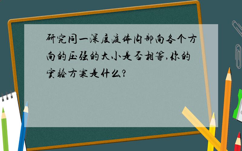 研究同一深度液体内部向各个方向的压强的大小是否相等,你的实验方案是什么?