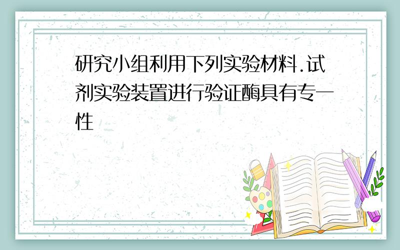 研究小组利用下列实验材料.试剂实验装置进行验证酶具有专一性