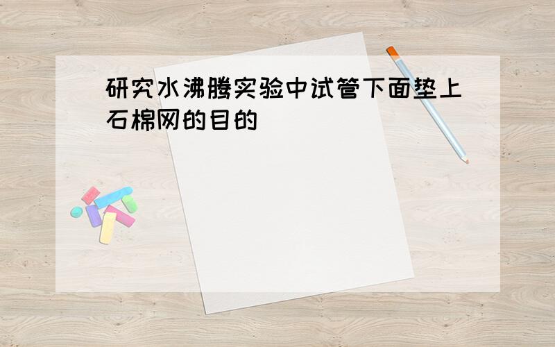 研究水沸腾实验中试管下面垫上石棉网的目的