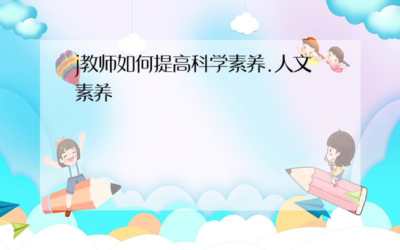 j教师如何提高科学素养.人文素养