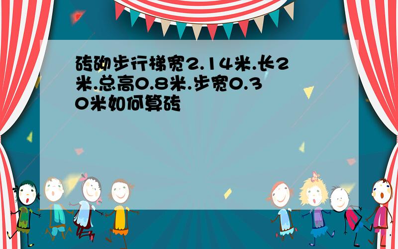 砖砌步行梯宽2.14米.长2米.总高0.8米.步宽0.30米如何算砖