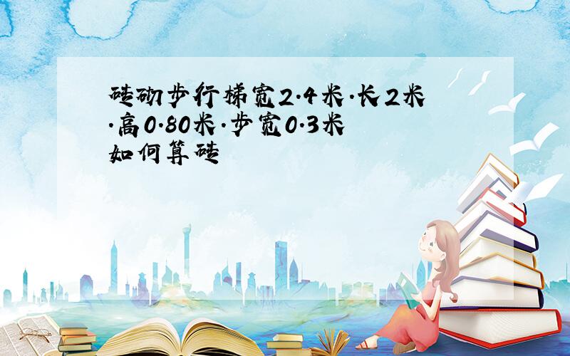 砖砌步行梯宽2.4米.长2米.高0.80米.步宽0.3米如何算砖