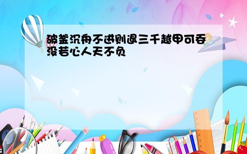 破釜沉舟不进则退三千越甲可吞没若心人天不负