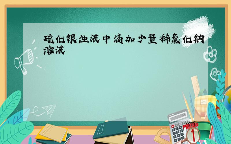 硫化银浊液中滴加少量稀氯化钠溶液