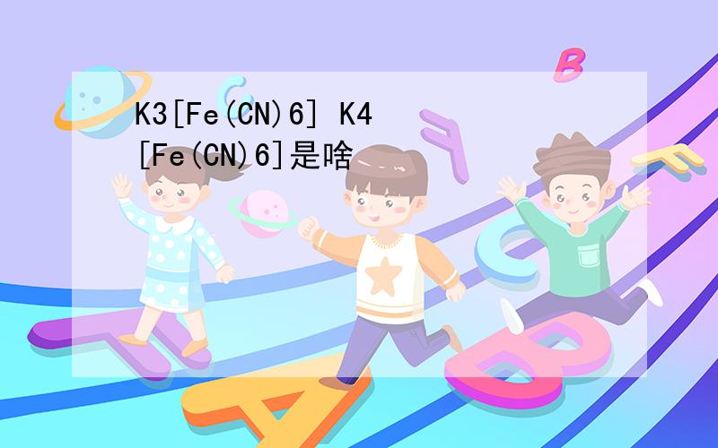 K3[Fe(CN)6] K4[Fe(CN)6]是啥