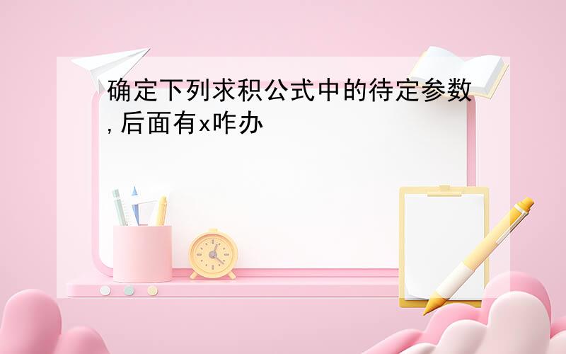 确定下列求积公式中的待定参数,后面有x咋办