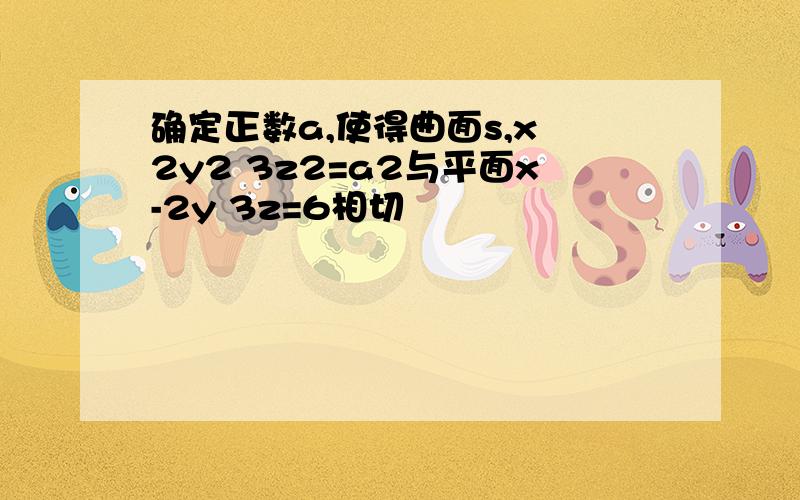 确定正数a,使得曲面s,x 2y2 3z2=a2与平面x-2y 3z=6相切