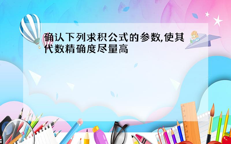 确认下列求积公式的参数,使其代数精确度尽量高