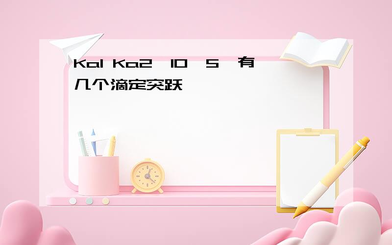 Ka1 Ka2>10^5,有几个滴定突跃