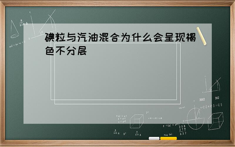 碘粒与汽油混合为什么会呈现褐色不分层