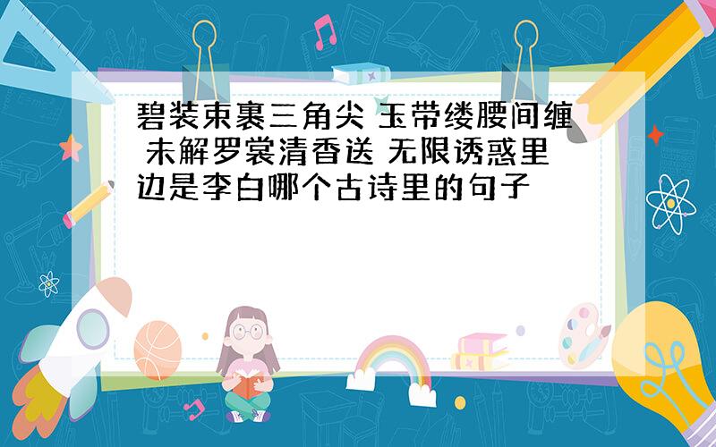 碧装束裹三角尖 玉带缕腰间缠 未解罗裳清香送 无限诱惑里边是李白哪个古诗里的句子