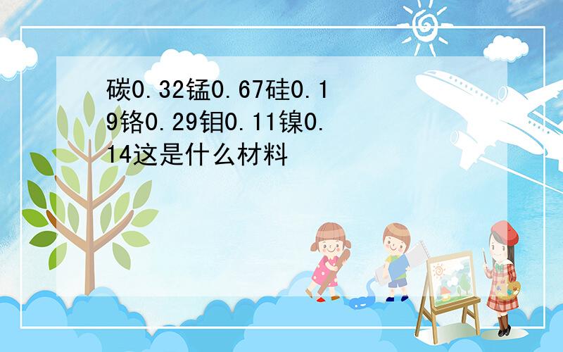 碳0.32锰0.67硅0.19铬0.29钼0.11镍0.14这是什么材料