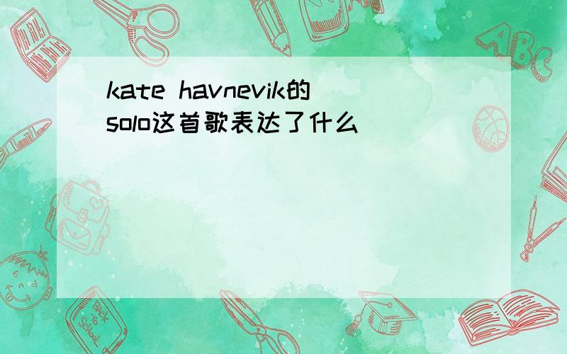 kate havnevik的solo这首歌表达了什么