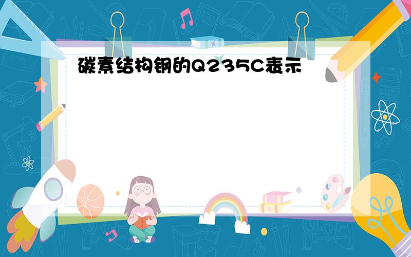 碳素结构钢的Q235C表示