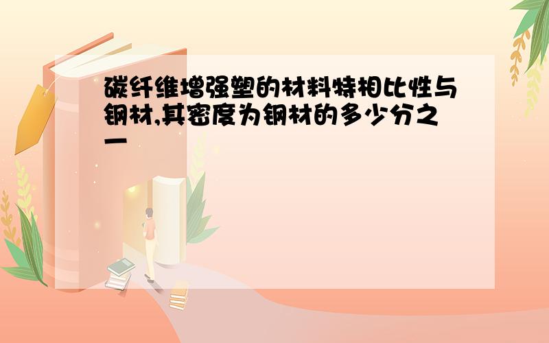 碳纤维增强塑的材料特相比性与钢材,其密度为钢材的多少分之一