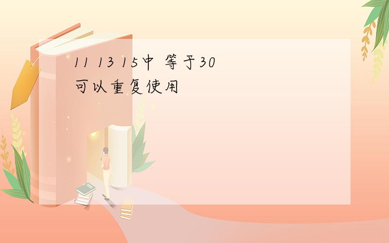 11 13 15中 等于30可以重复使用