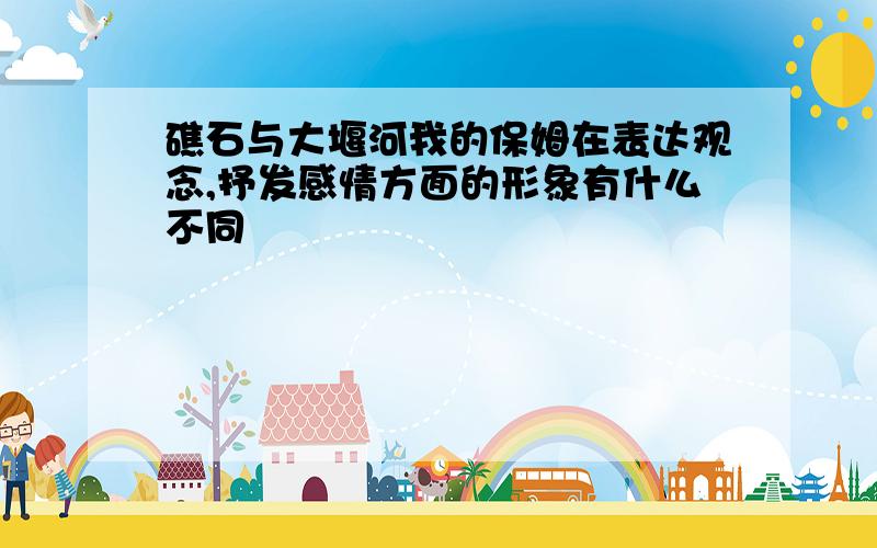 礁石与大堰河我的保姆在表达观念,抒发感情方面的形象有什么不同