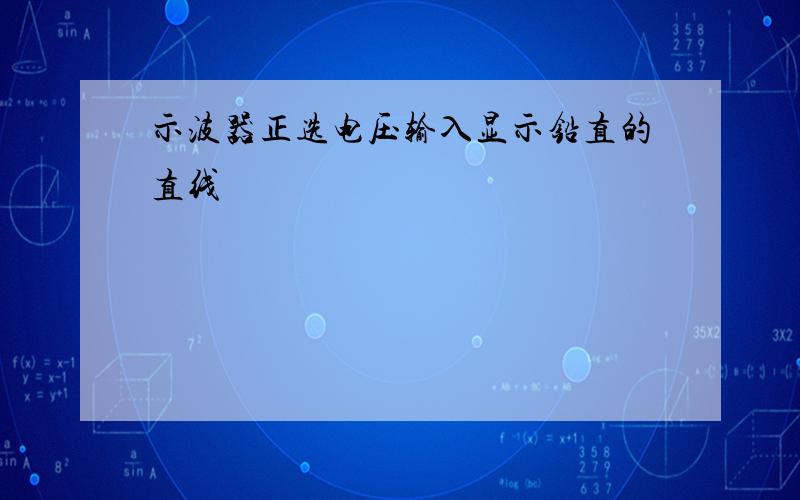 示波器正选电压输入显示铅直的直线