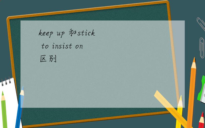 keep up 和stick to insist on 区别