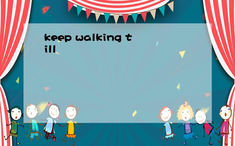 keep walking till