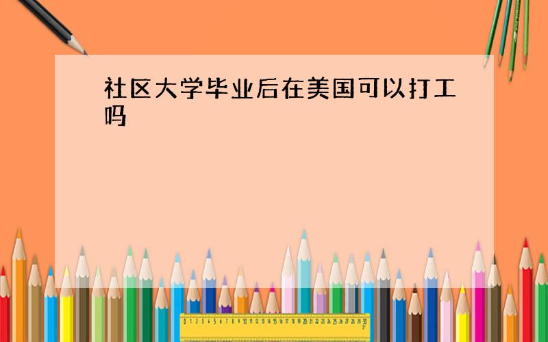 社区大学毕业后在美国可以打工吗