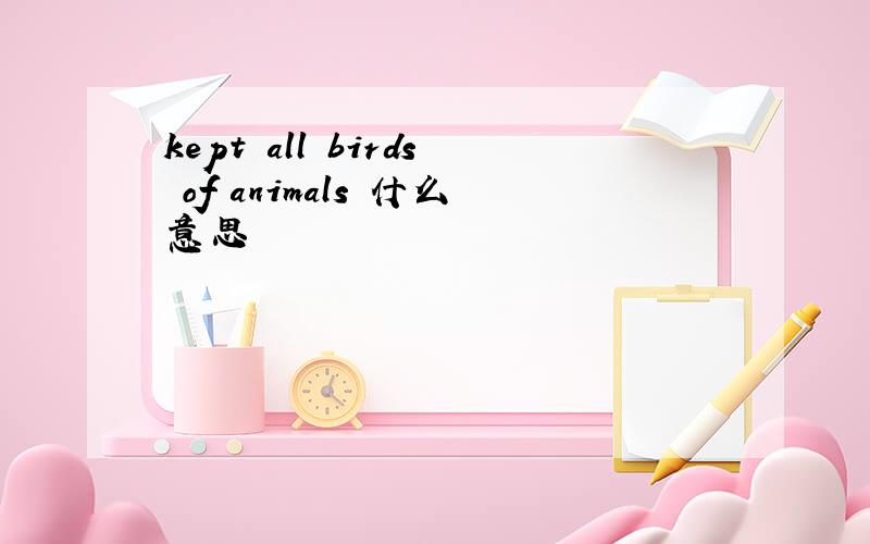 kept all birds of animals 什么意思