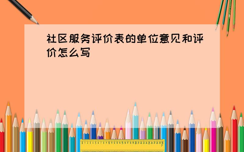 社区服务评价表的单位意见和评价怎么写