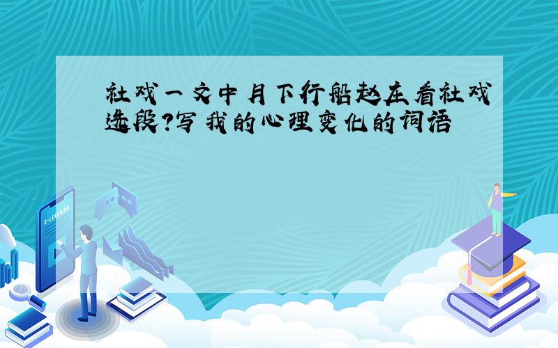 社戏一文中月下行船赵庄看社戏选段?写我的心理变化的词语